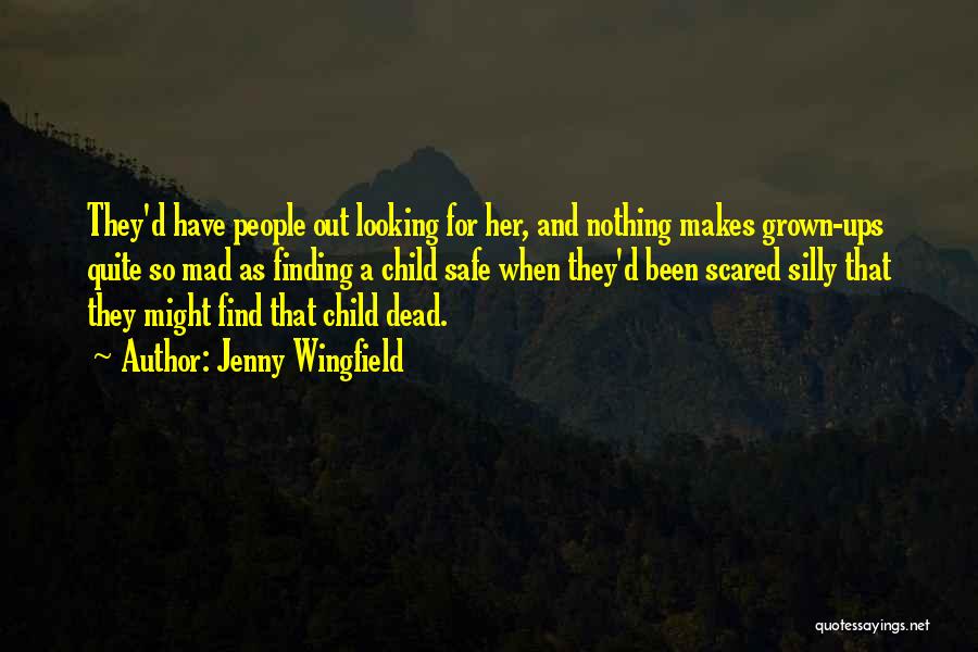 Jenny Wingfield Quotes: They'd Have People Out Looking For Her, And Nothing Makes Grown-ups Quite So Mad As Finding A Child Safe When