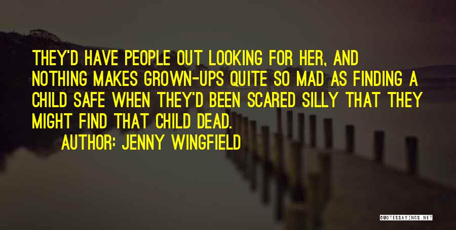 Jenny Wingfield Quotes: They'd Have People Out Looking For Her, And Nothing Makes Grown-ups Quite So Mad As Finding A Child Safe When