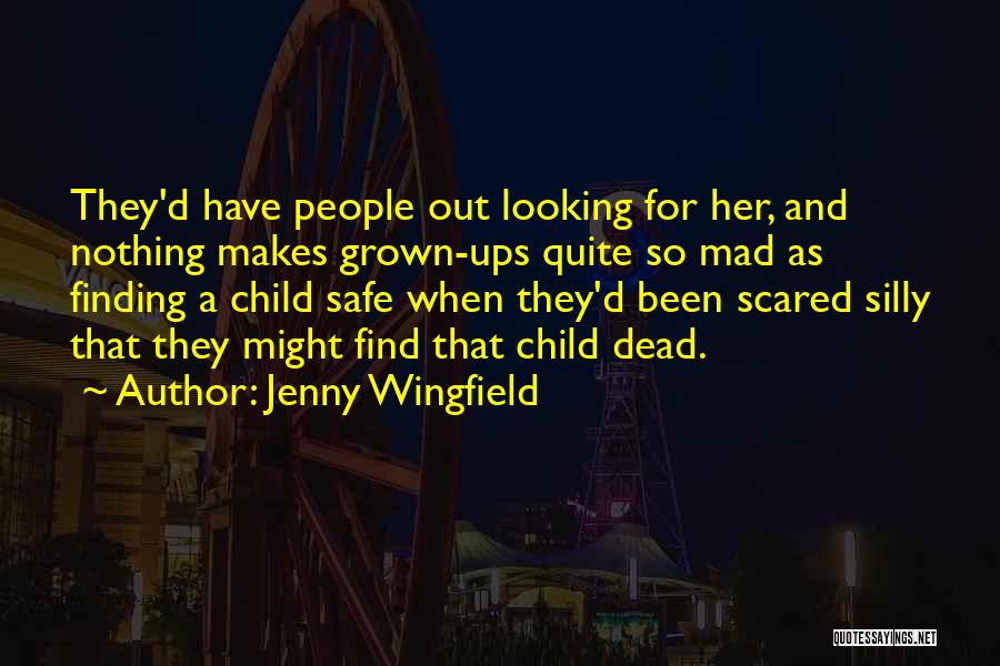 Jenny Wingfield Quotes: They'd Have People Out Looking For Her, And Nothing Makes Grown-ups Quite So Mad As Finding A Child Safe When