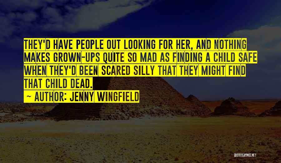 Jenny Wingfield Quotes: They'd Have People Out Looking For Her, And Nothing Makes Grown-ups Quite So Mad As Finding A Child Safe When