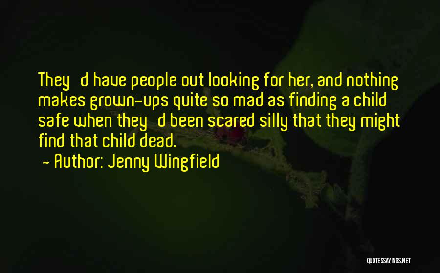 Jenny Wingfield Quotes: They'd Have People Out Looking For Her, And Nothing Makes Grown-ups Quite So Mad As Finding A Child Safe When