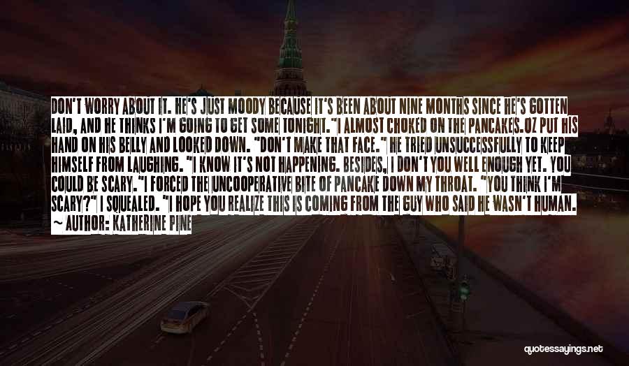 Katherine Pine Quotes: Don't Worry About It. He's Just Moody Because It's Been About Nine Months Since He's Gotten Laid, And He Thinks