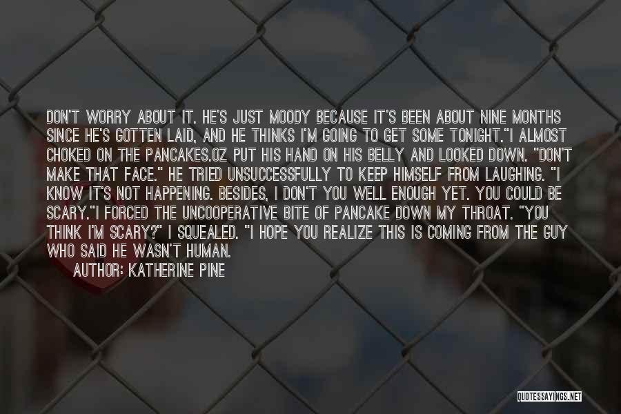 Katherine Pine Quotes: Don't Worry About It. He's Just Moody Because It's Been About Nine Months Since He's Gotten Laid, And He Thinks