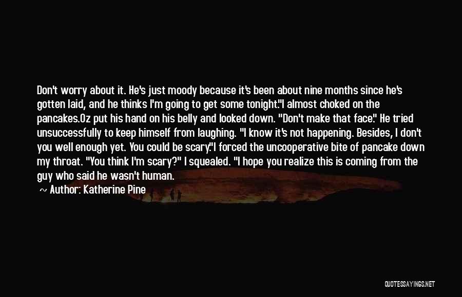 Katherine Pine Quotes: Don't Worry About It. He's Just Moody Because It's Been About Nine Months Since He's Gotten Laid, And He Thinks