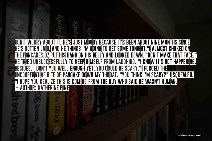 Katherine Pine Quotes: Don't Worry About It. He's Just Moody Because It's Been About Nine Months Since He's Gotten Laid, And He Thinks