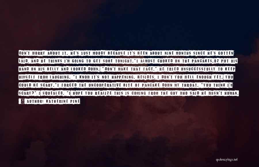 Katherine Pine Quotes: Don't Worry About It. He's Just Moody Because It's Been About Nine Months Since He's Gotten Laid, And He Thinks