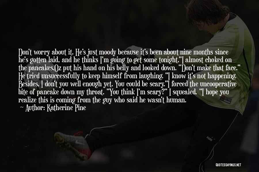 Katherine Pine Quotes: Don't Worry About It. He's Just Moody Because It's Been About Nine Months Since He's Gotten Laid, And He Thinks