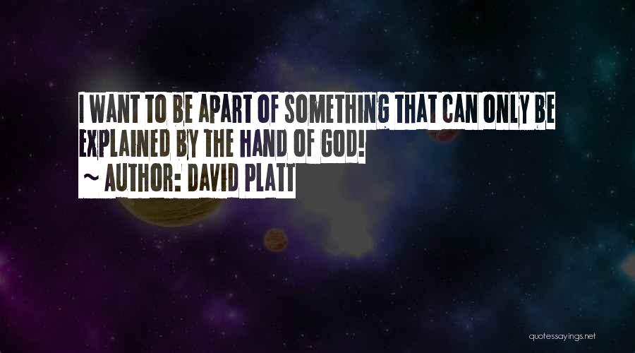 David Platt Quotes: I Want To Be Apart Of Something That Can Only Be Explained By The Hand Of God!