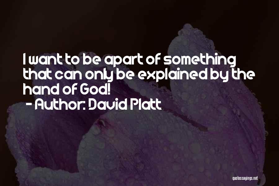 David Platt Quotes: I Want To Be Apart Of Something That Can Only Be Explained By The Hand Of God!