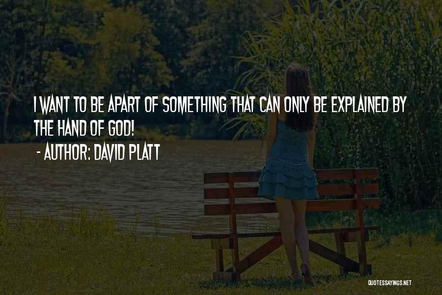 David Platt Quotes: I Want To Be Apart Of Something That Can Only Be Explained By The Hand Of God!