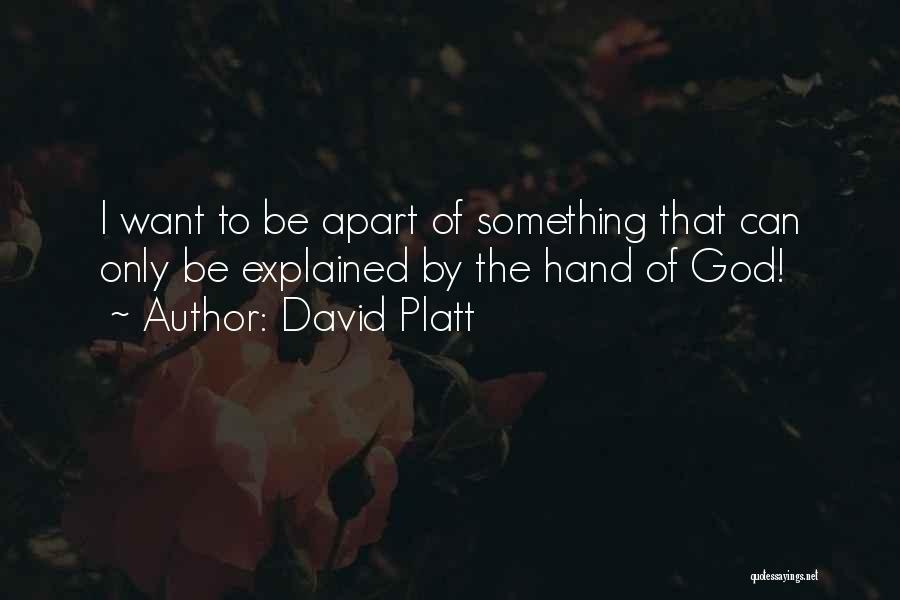 David Platt Quotes: I Want To Be Apart Of Something That Can Only Be Explained By The Hand Of God!