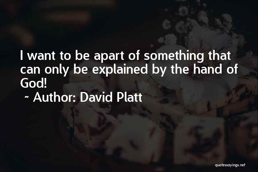 David Platt Quotes: I Want To Be Apart Of Something That Can Only Be Explained By The Hand Of God!