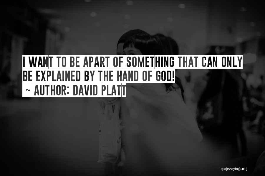 David Platt Quotes: I Want To Be Apart Of Something That Can Only Be Explained By The Hand Of God!