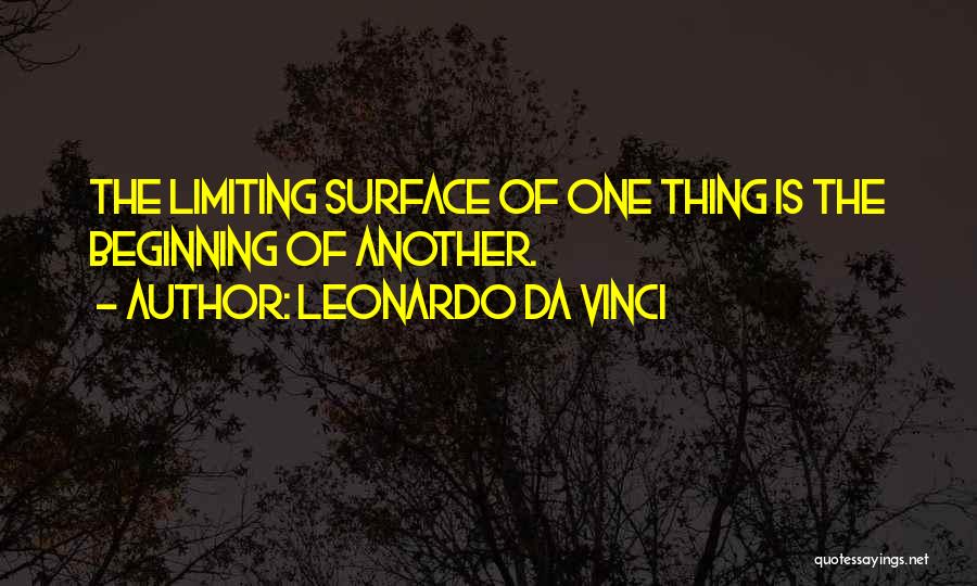 Leonardo Da Vinci Quotes: The Limiting Surface Of One Thing Is The Beginning Of Another.