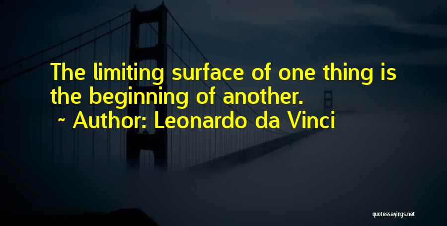 Leonardo Da Vinci Quotes: The Limiting Surface Of One Thing Is The Beginning Of Another.