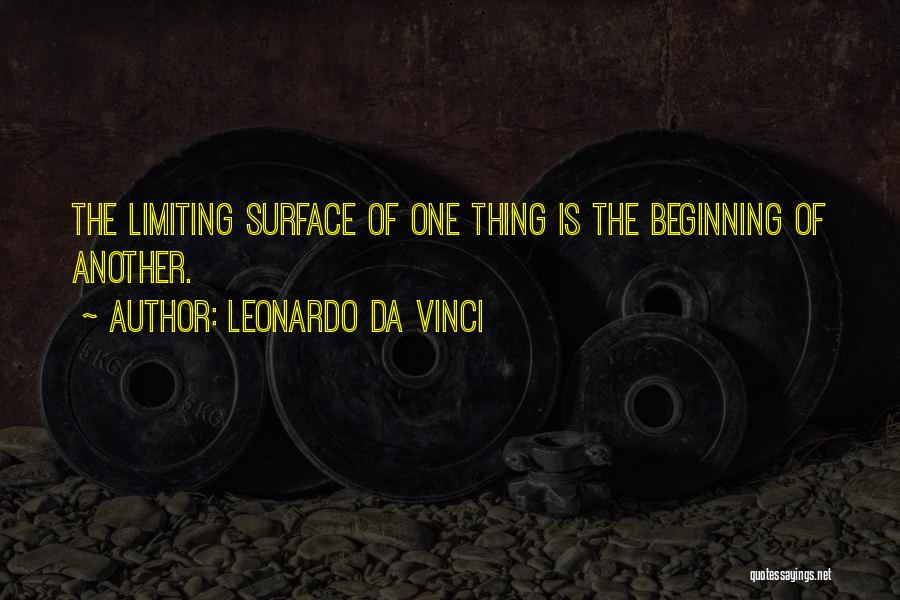 Leonardo Da Vinci Quotes: The Limiting Surface Of One Thing Is The Beginning Of Another.