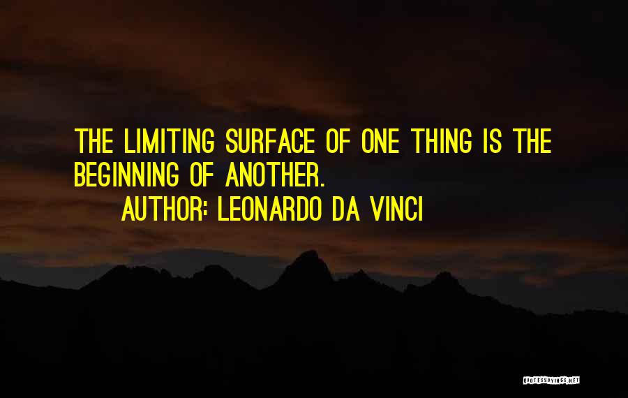 Leonardo Da Vinci Quotes: The Limiting Surface Of One Thing Is The Beginning Of Another.