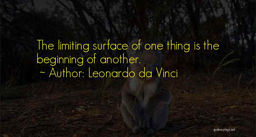 Leonardo Da Vinci Quotes: The Limiting Surface Of One Thing Is The Beginning Of Another.