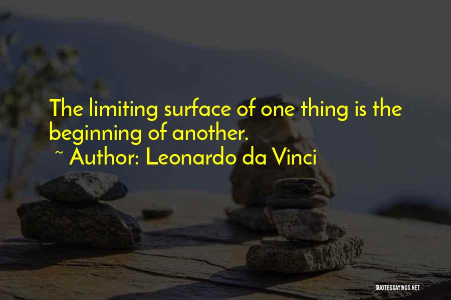 Leonardo Da Vinci Quotes: The Limiting Surface Of One Thing Is The Beginning Of Another.