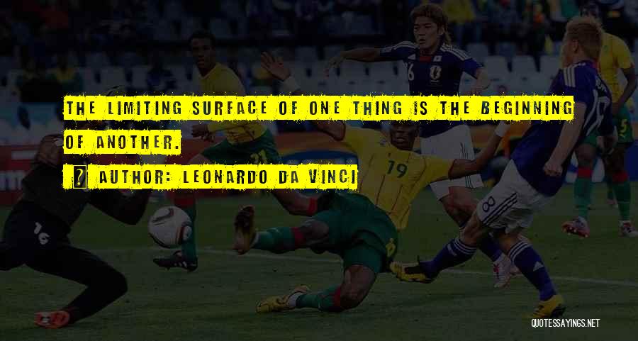 Leonardo Da Vinci Quotes: The Limiting Surface Of One Thing Is The Beginning Of Another.
