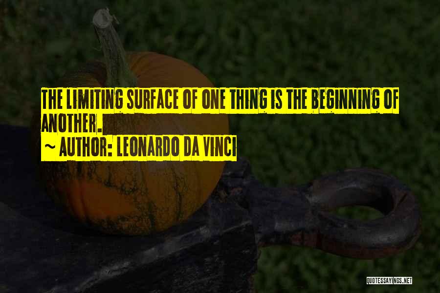 Leonardo Da Vinci Quotes: The Limiting Surface Of One Thing Is The Beginning Of Another.