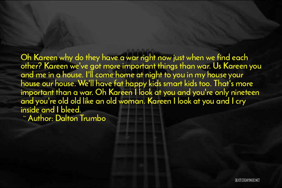 Dalton Trumbo Quotes: Oh Kareen Why Do They Have A War Right Now Just When We Find Each Other? Kareen We've Got More