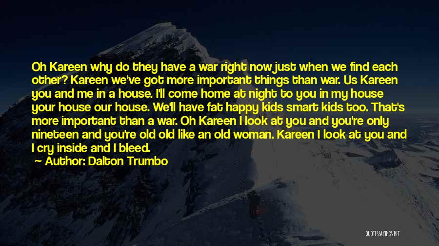 Dalton Trumbo Quotes: Oh Kareen Why Do They Have A War Right Now Just When We Find Each Other? Kareen We've Got More