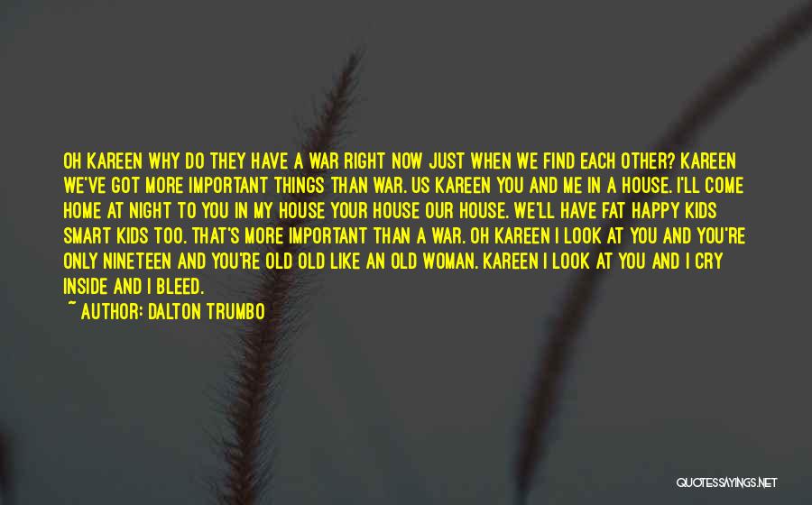 Dalton Trumbo Quotes: Oh Kareen Why Do They Have A War Right Now Just When We Find Each Other? Kareen We've Got More