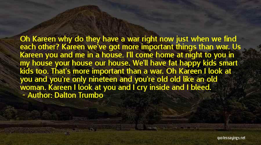 Dalton Trumbo Quotes: Oh Kareen Why Do They Have A War Right Now Just When We Find Each Other? Kareen We've Got More