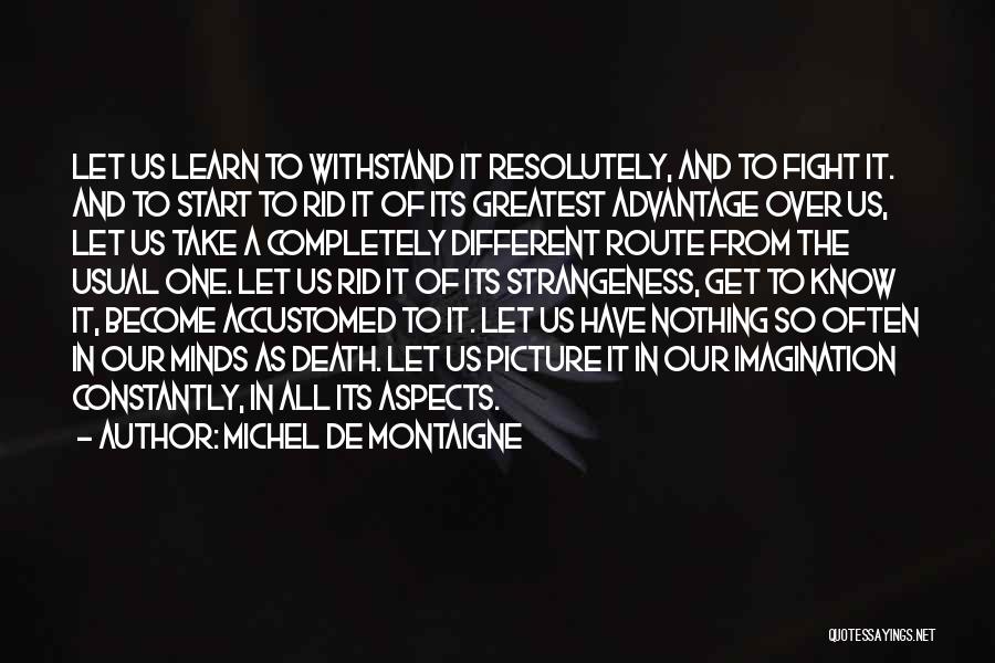 Michel De Montaigne Quotes: Let Us Learn To Withstand It Resolutely, And To Fight It. And To Start To Rid It Of Its Greatest