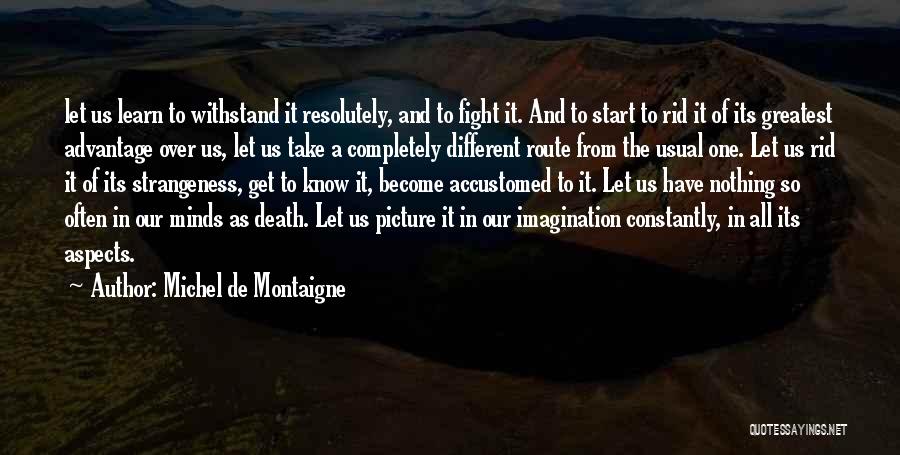 Michel De Montaigne Quotes: Let Us Learn To Withstand It Resolutely, And To Fight It. And To Start To Rid It Of Its Greatest