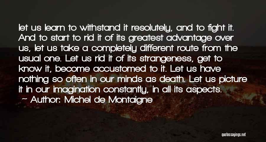 Michel De Montaigne Quotes: Let Us Learn To Withstand It Resolutely, And To Fight It. And To Start To Rid It Of Its Greatest