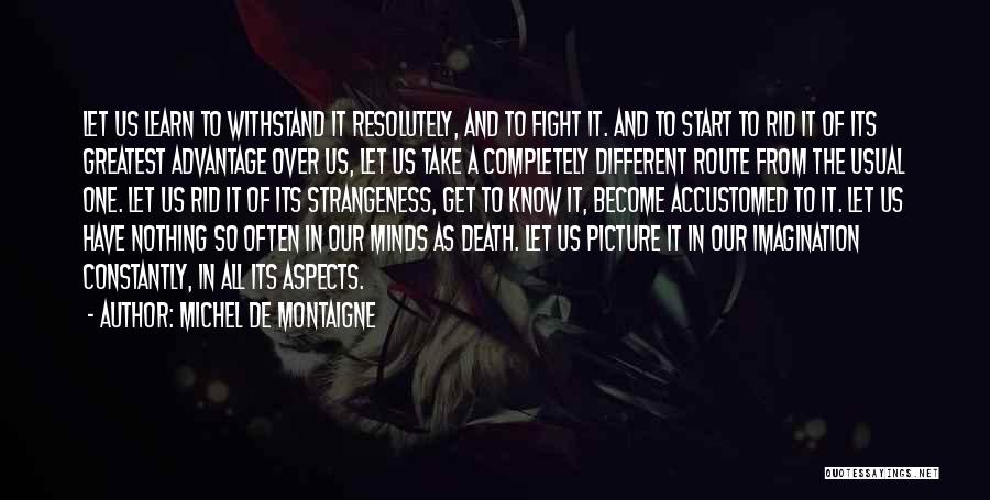 Michel De Montaigne Quotes: Let Us Learn To Withstand It Resolutely, And To Fight It. And To Start To Rid It Of Its Greatest