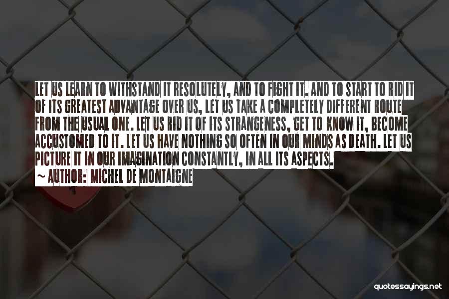 Michel De Montaigne Quotes: Let Us Learn To Withstand It Resolutely, And To Fight It. And To Start To Rid It Of Its Greatest