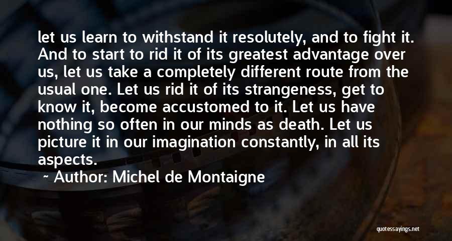 Michel De Montaigne Quotes: Let Us Learn To Withstand It Resolutely, And To Fight It. And To Start To Rid It Of Its Greatest