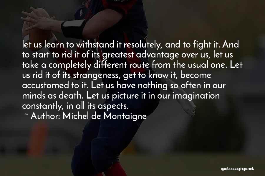 Michel De Montaigne Quotes: Let Us Learn To Withstand It Resolutely, And To Fight It. And To Start To Rid It Of Its Greatest