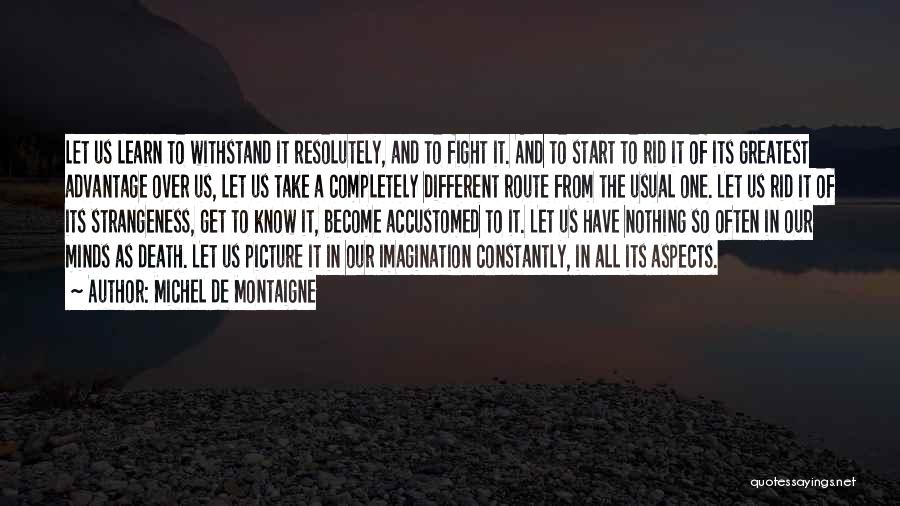Michel De Montaigne Quotes: Let Us Learn To Withstand It Resolutely, And To Fight It. And To Start To Rid It Of Its Greatest