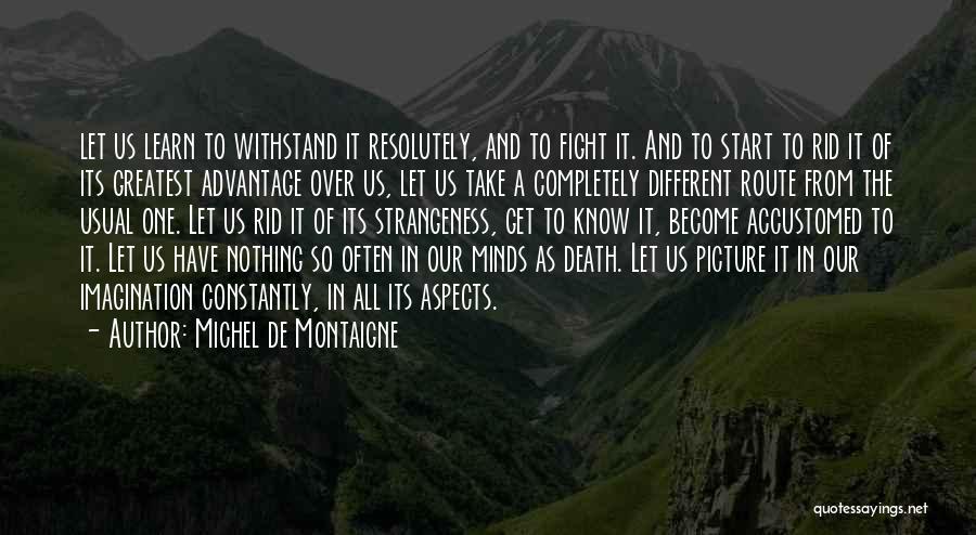 Michel De Montaigne Quotes: Let Us Learn To Withstand It Resolutely, And To Fight It. And To Start To Rid It Of Its Greatest