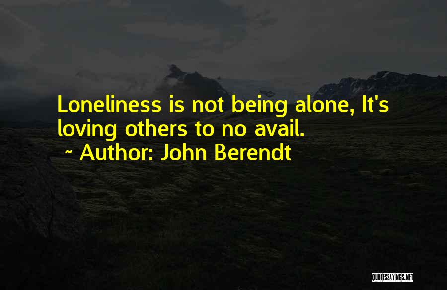 John Berendt Quotes: Loneliness Is Not Being Alone, It's Loving Others To No Avail.