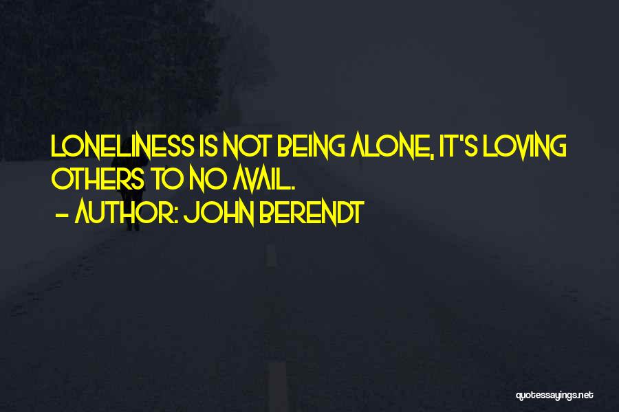 John Berendt Quotes: Loneliness Is Not Being Alone, It's Loving Others To No Avail.