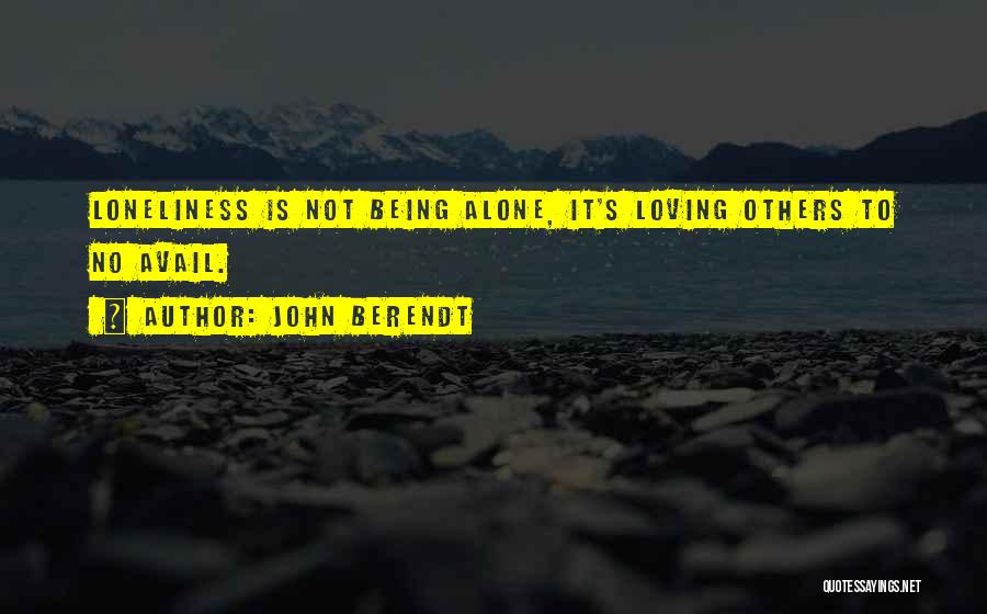 John Berendt Quotes: Loneliness Is Not Being Alone, It's Loving Others To No Avail.