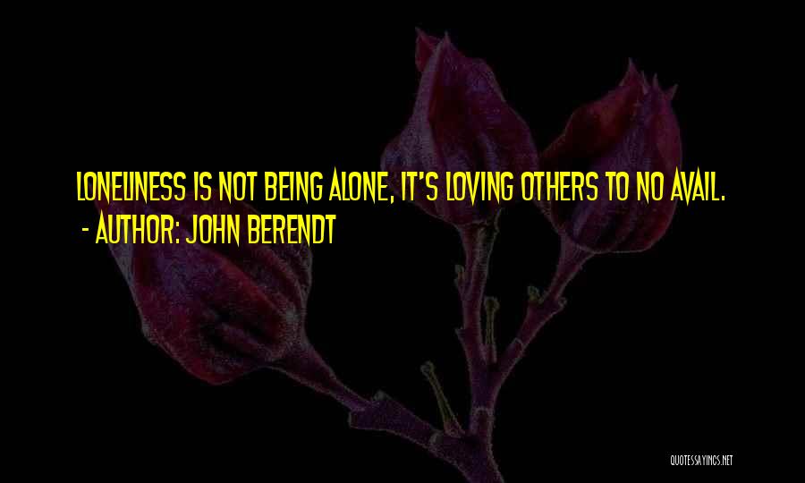 John Berendt Quotes: Loneliness Is Not Being Alone, It's Loving Others To No Avail.