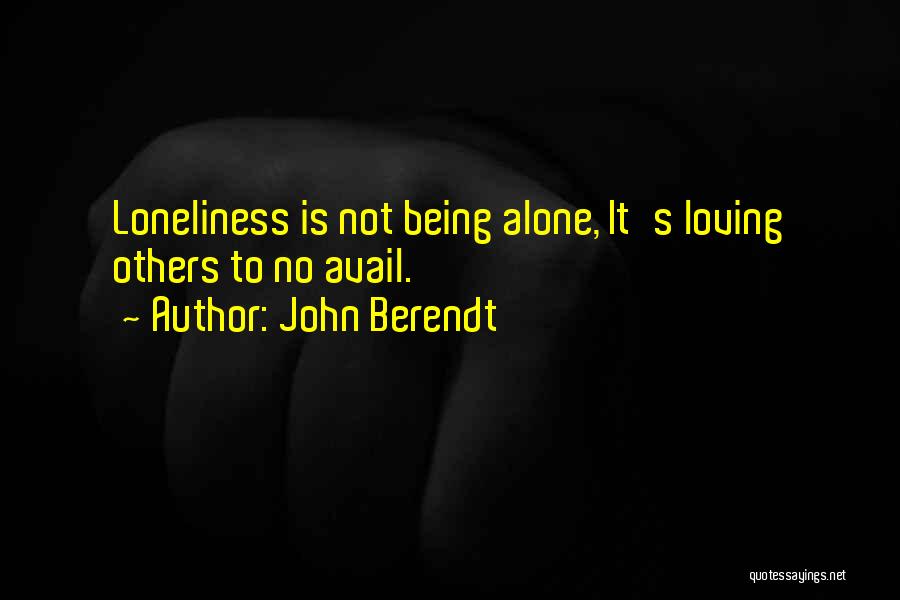 John Berendt Quotes: Loneliness Is Not Being Alone, It's Loving Others To No Avail.