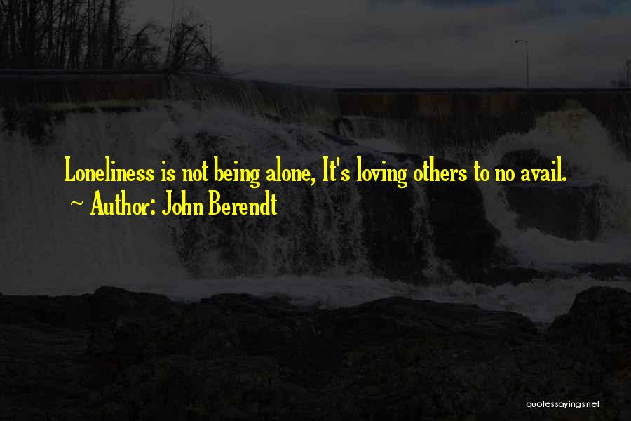 John Berendt Quotes: Loneliness Is Not Being Alone, It's Loving Others To No Avail.