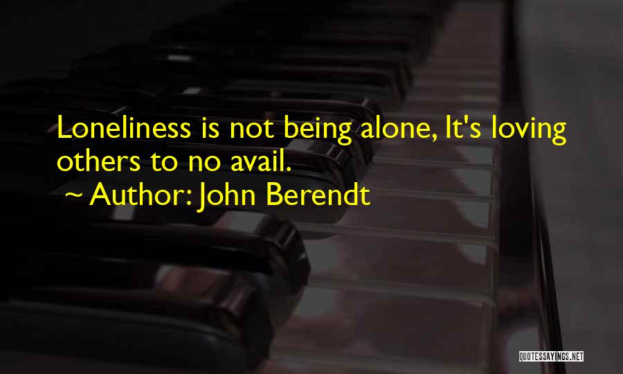 John Berendt Quotes: Loneliness Is Not Being Alone, It's Loving Others To No Avail.