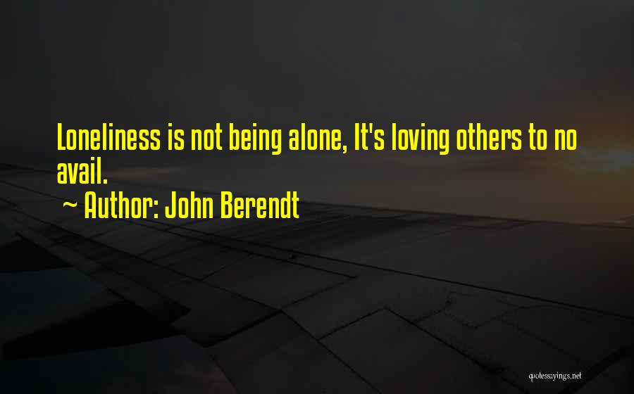 John Berendt Quotes: Loneliness Is Not Being Alone, It's Loving Others To No Avail.