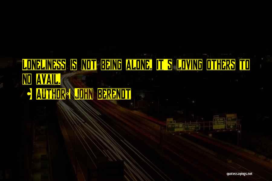 John Berendt Quotes: Loneliness Is Not Being Alone, It's Loving Others To No Avail.