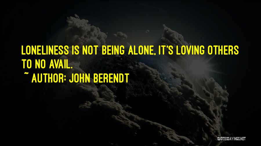 John Berendt Quotes: Loneliness Is Not Being Alone, It's Loving Others To No Avail.