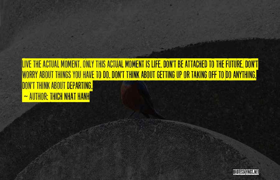 Thich Nhat Hanh Quotes: Live The Actual Moment. Only This Actual Moment Is Life. Don't Be Attached To The Future. Don't Worry About Things