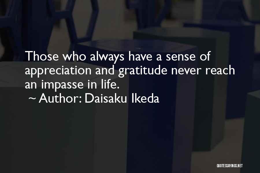 Daisaku Ikeda Quotes: Those Who Always Have A Sense Of Appreciation And Gratitude Never Reach An Impasse In Life.